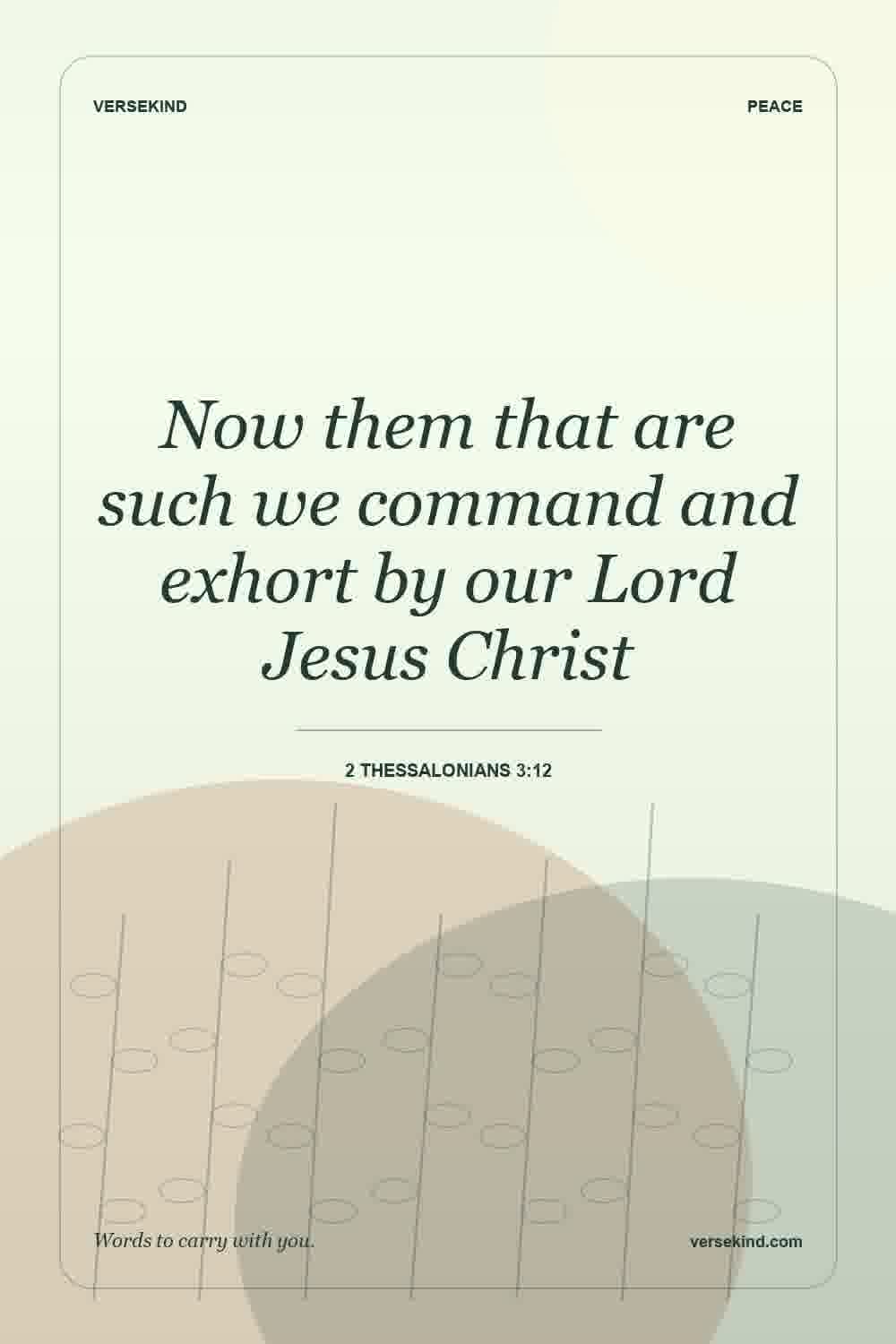 Now them that are such we command and exhort by our Lord Jesus Christ — 2 Thessalonians 3:12