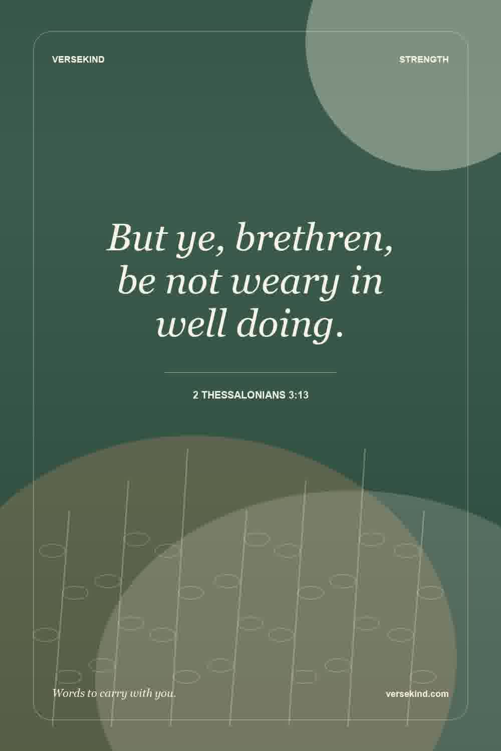 But ye, brethren, be not weary in well doing. — 2 Thessalonians 3:13
