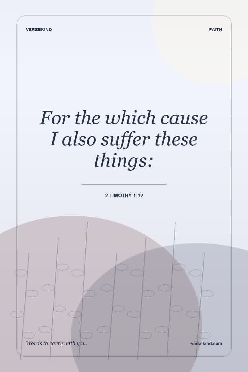 For the which cause I also suffer these things: — 2 Timothy 1:12