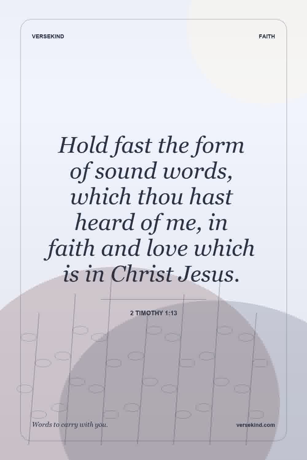 Hold fast the form of sound words, which thou hast heard of me, in faith and love which is in Christ Jesus. — 2 Timothy 1:13