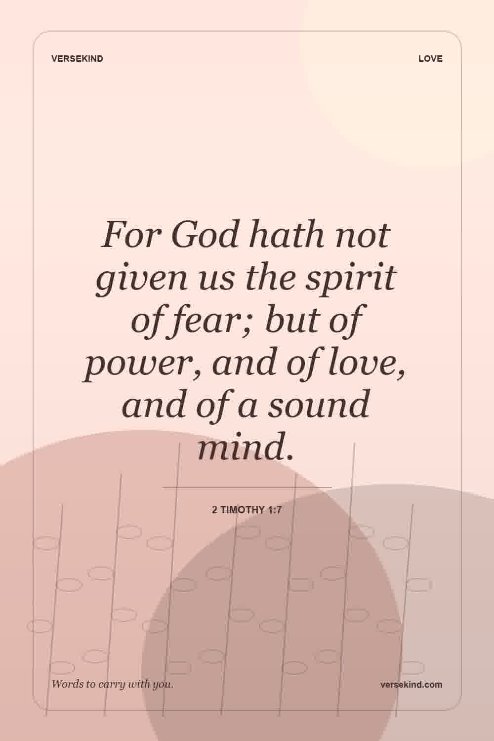 For God hath not given us the spirit of fear; but of power, and of love, and of a sound mind. — 2 Timothy 1:7