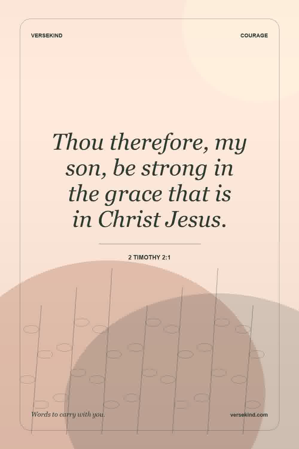 Thou therefore, my son, be strong in the grace that is in Christ Jesus. — 2 Timothy 2:1