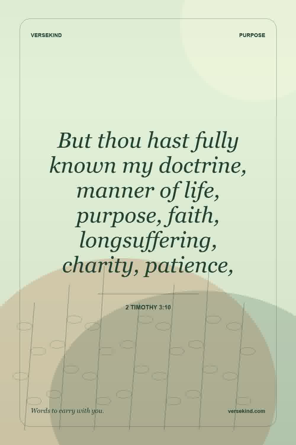 But thou hast fully known my doctrine, manner of life, purpose, faith, longsuffering, charity, patience, — 2 Timothy 3:10