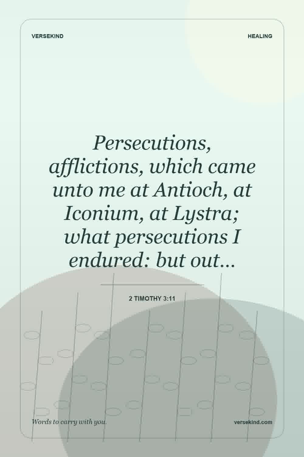 Persecutions, afflictions, which came unto me at Antioch, at Iconium, at Lystra; what persecutions I endured: but out… — 2 Timothy 3:11