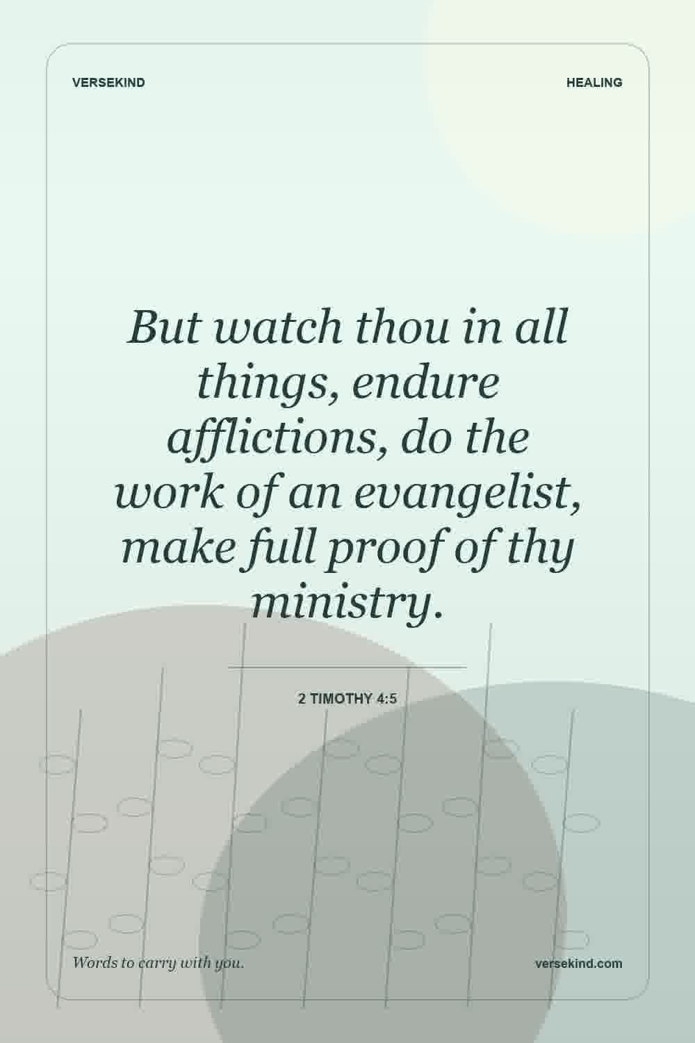 But watch thou in all things, endure afflictions, do the work of an evangelist, make full proof of thy ministry. — 2 Timothy 4:5
