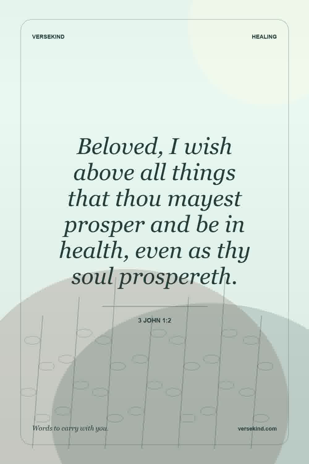 Beloved, I wish above all things that thou mayest prosper and be in health, even as thy soul prospereth. — 3 John 1:2