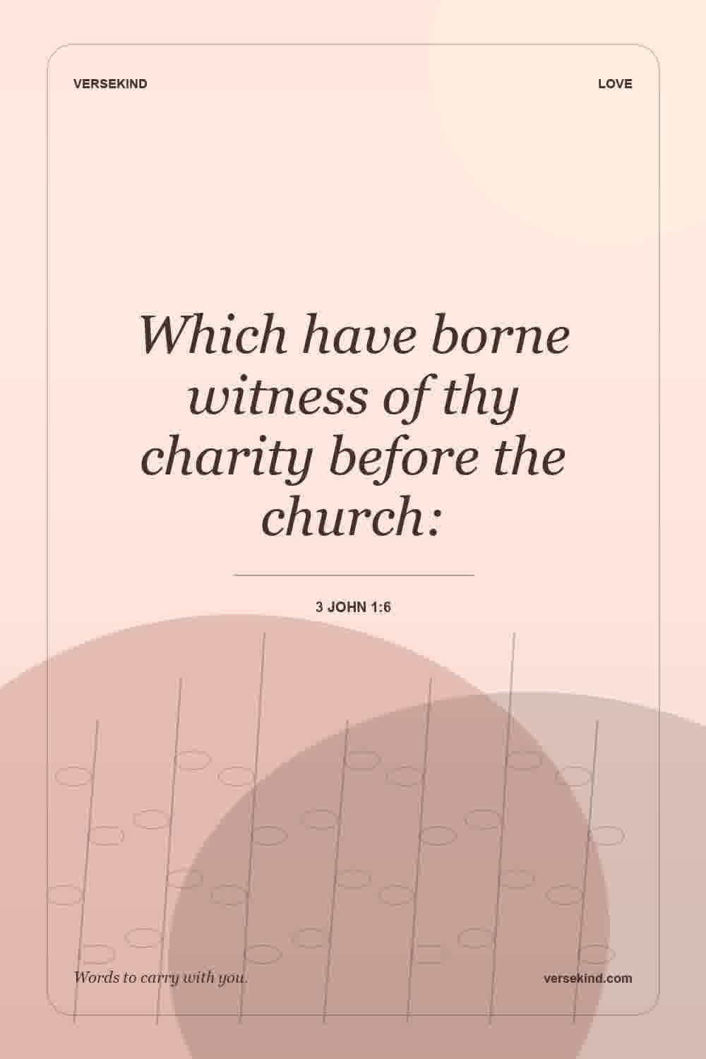 Which have borne witness of thy charity before the church: — 3 John 1:6
