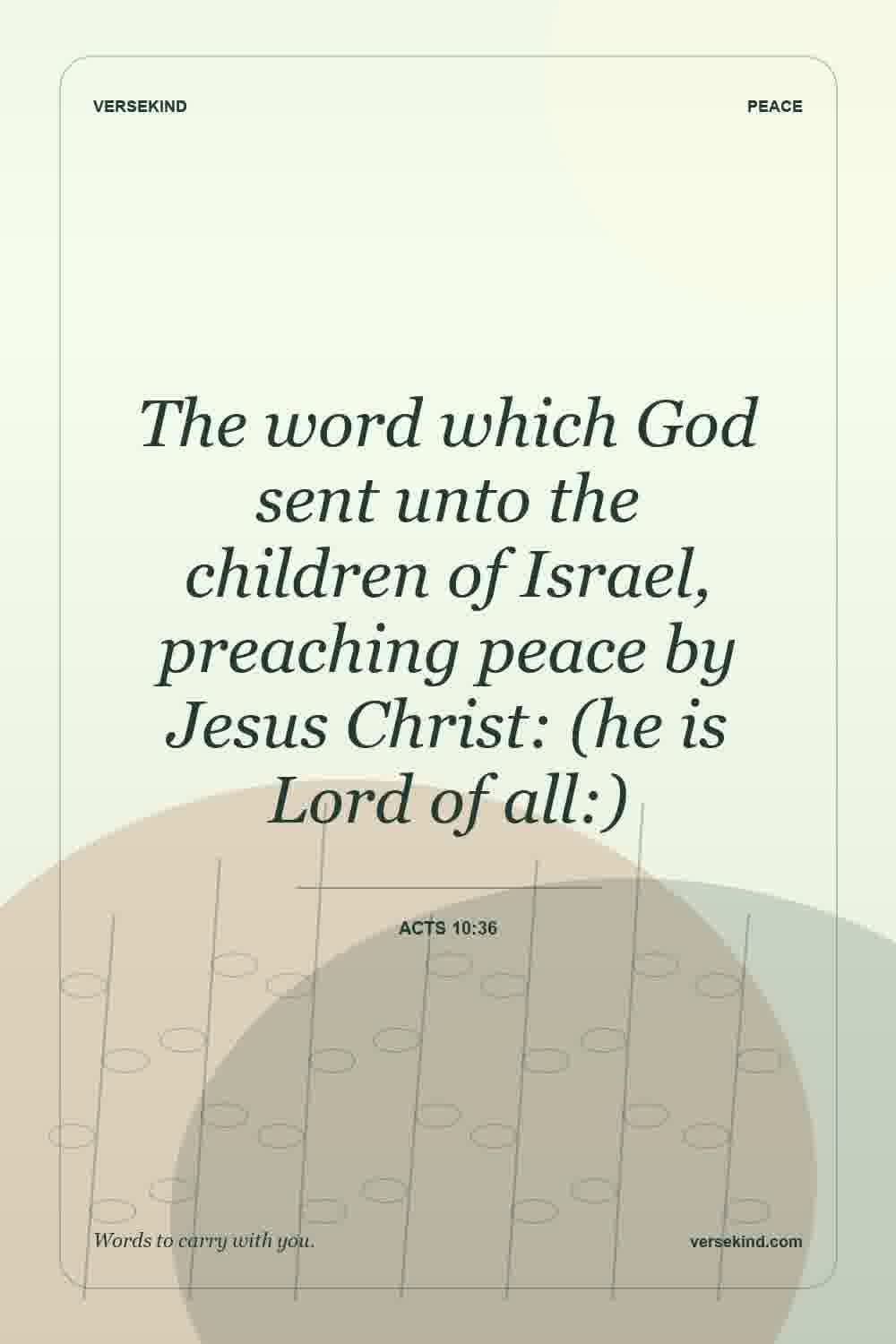The word which God sent unto the children of Israel, preaching peace by Jesus Christ: (he is Lord of all:) — Acts 10:36