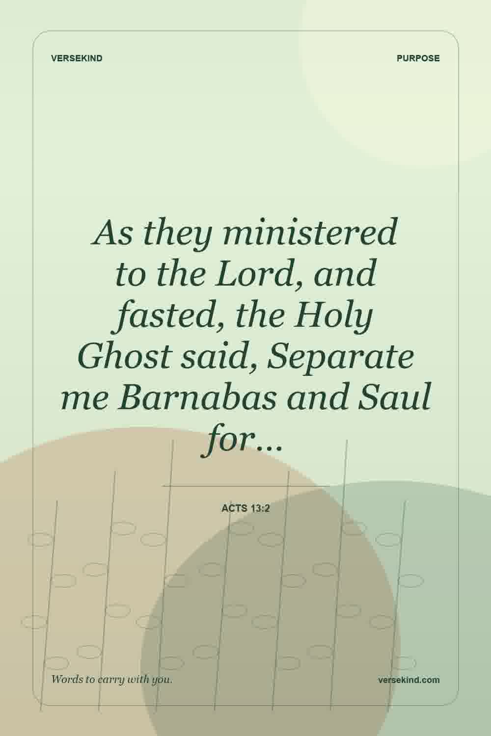 As they ministered to the Lord, and fasted, the Holy Ghost said, Separate me Barnabas and Saul for… — Acts 13:2