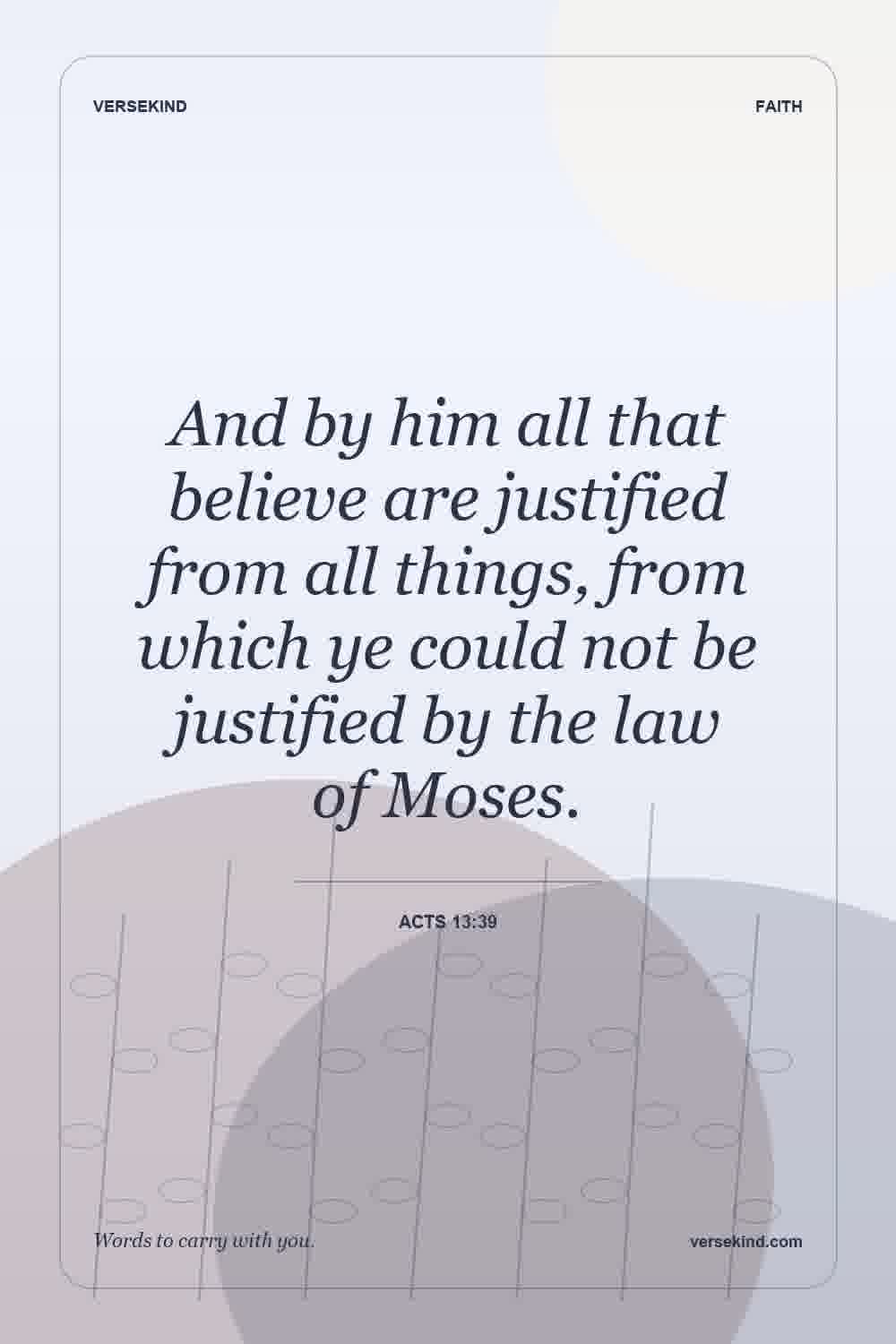 And by him all that believe are justified from all things, from which ye could not be justified by the law of Moses. — Acts 13:39