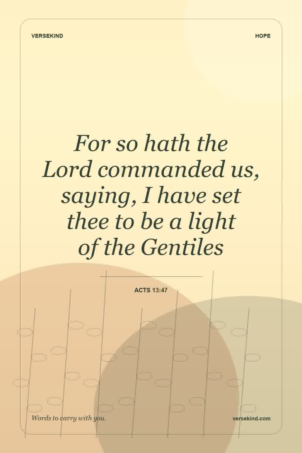 For so hath the Lord commanded us, saying, I have set thee to be a light of the Gentiles — Acts 13:47