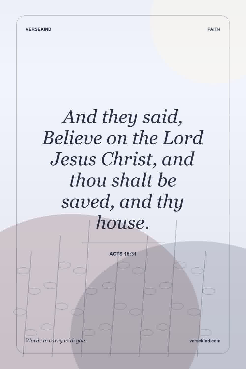 And they said, Believe on the Lord Jesus Christ, and thou shalt be saved, and thy house. — Acts 16:31
