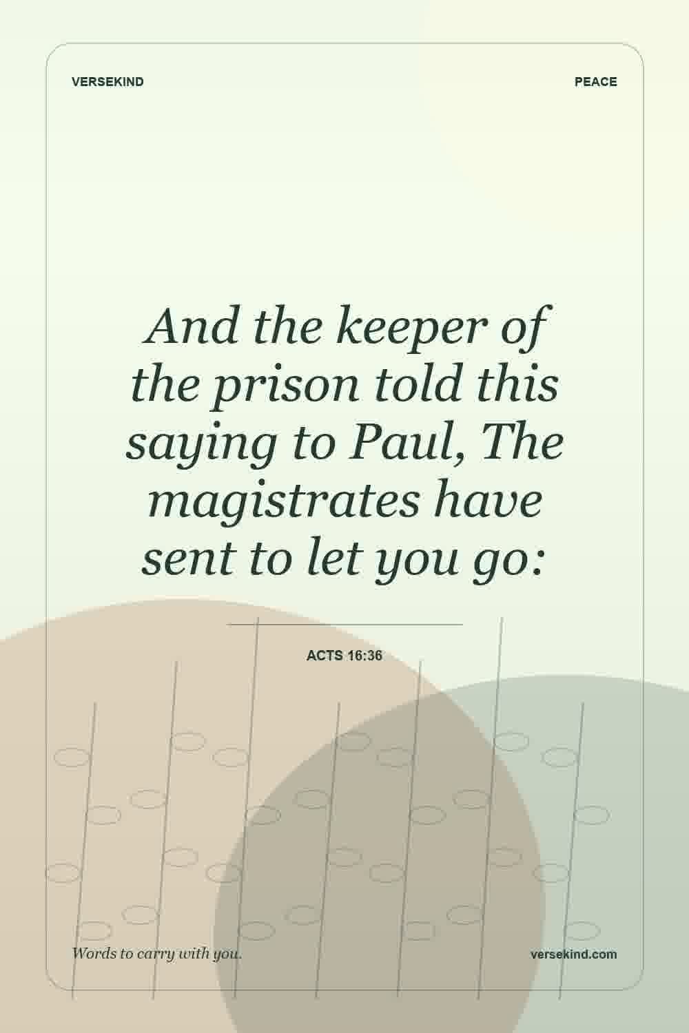 And the keeper of the prison told this saying to Paul, The magistrates have sent to let you go: — Acts 16:36