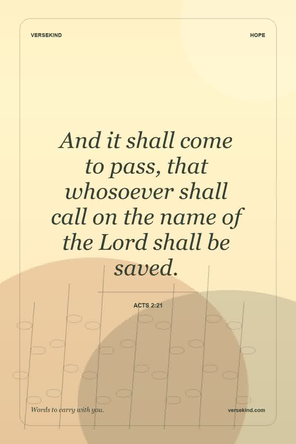 And it shall come to pass, that whosoever shall call on the name of the Lord shall be saved. — Acts 2:21