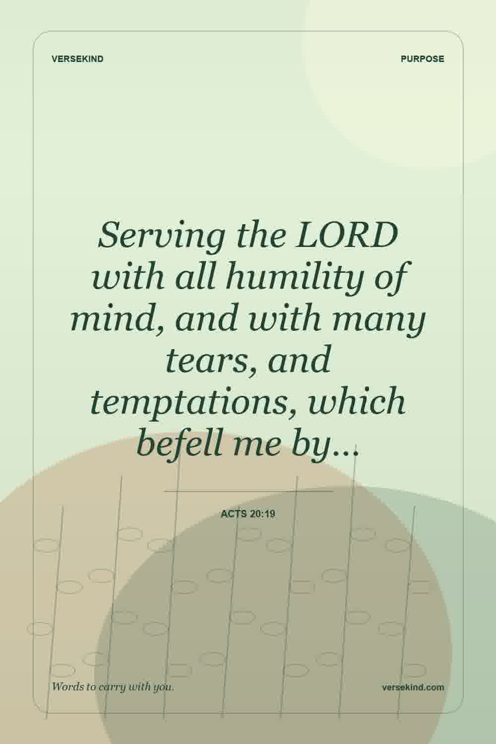 Serving the LORD with all humility of mind, and with many tears, and temptations, which befell me by… — Acts 20:19