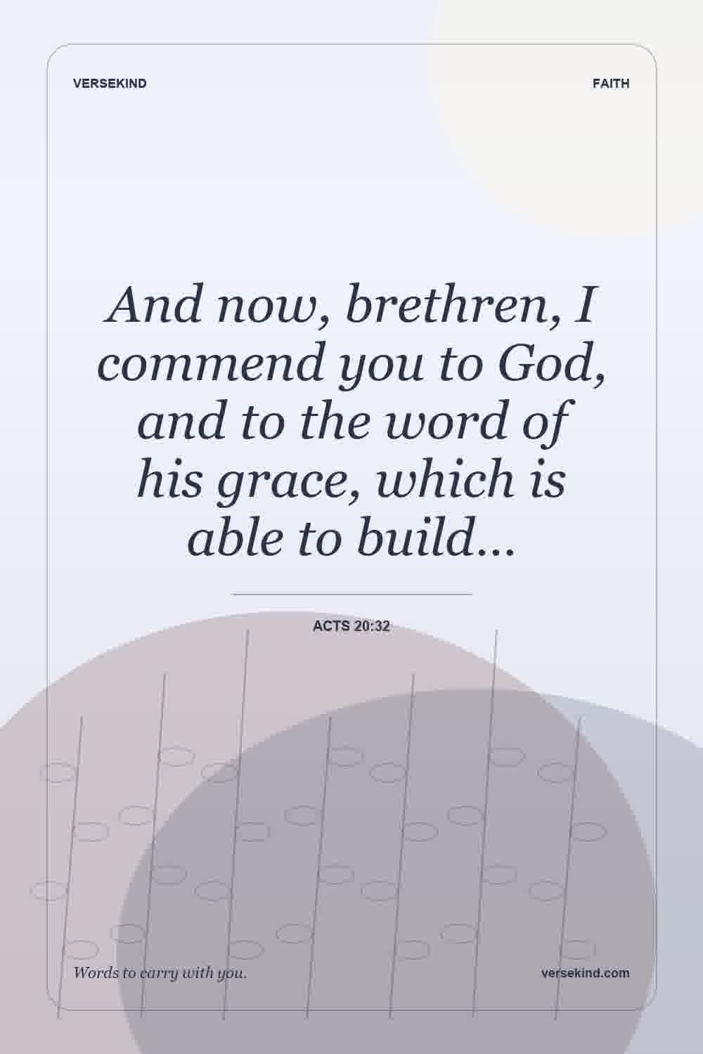 And now, brethren, I commend you to God, and to the word of his grace, which is able to build… — Acts 20:32