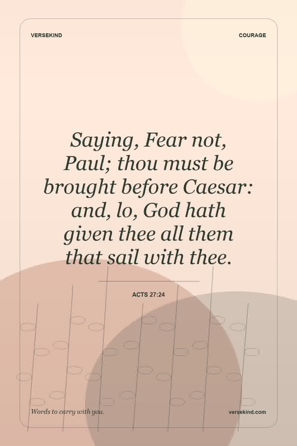 Saying, Fear not, Paul; thou must be brought before Caesar: and, lo, God hath given thee all them that sail with thee. — Acts 27:24