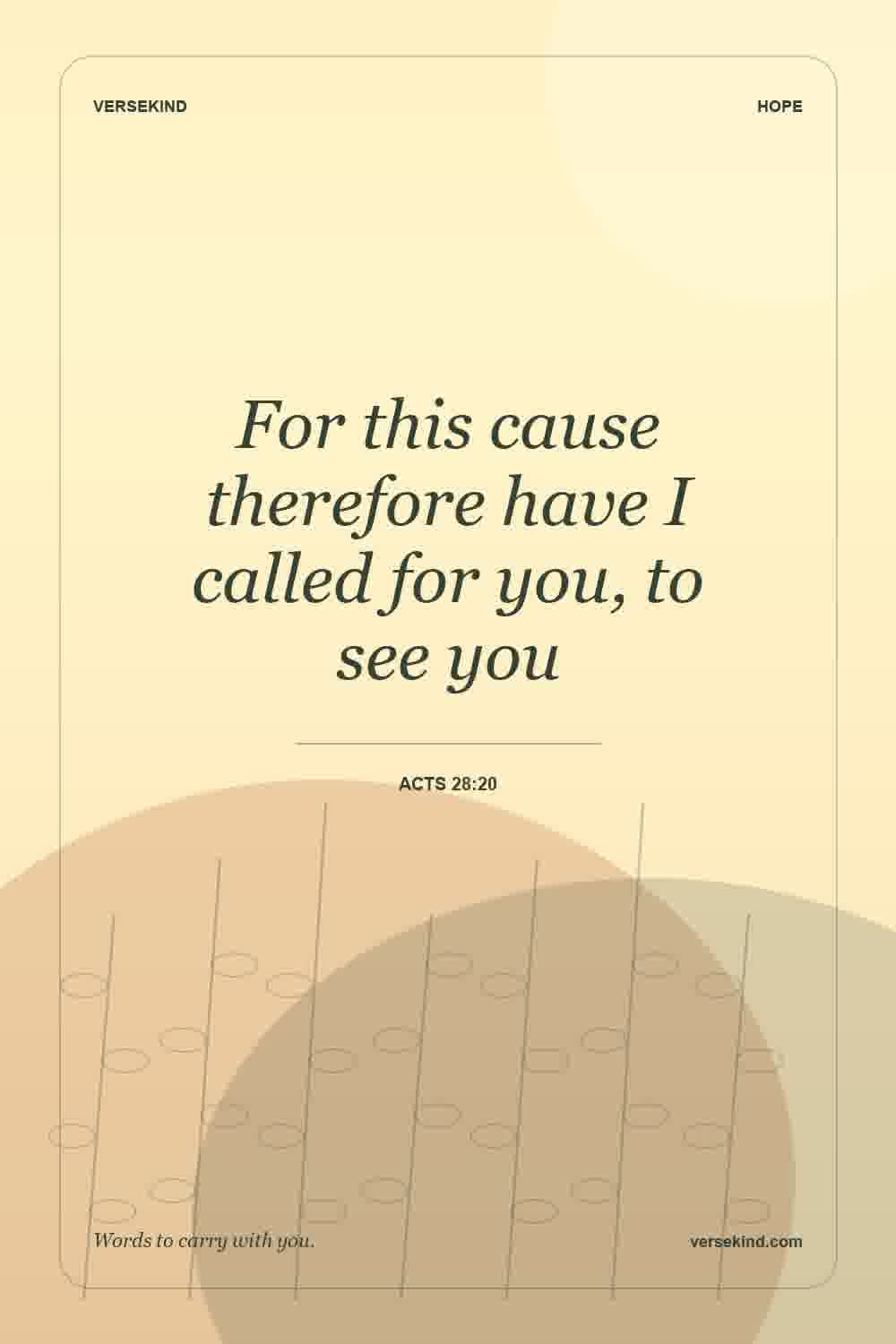 For this cause therefore have I called for you, to see you — Acts 28:20