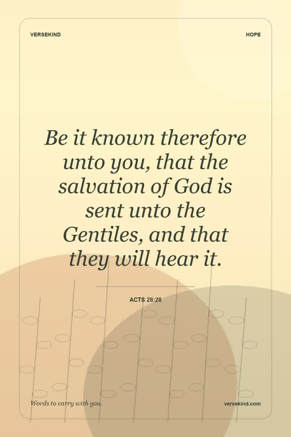 Be it known therefore unto you, that the salvation of God is sent unto the Gentiles, and that they will hear it. — Acts 28:28
