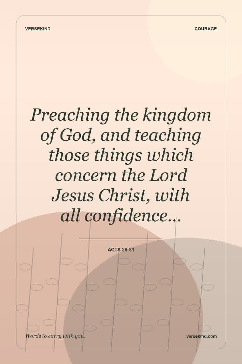 Preaching the kingdom of God, and teaching those things which concern the Lord Jesus Christ, with all confidence… — Acts 28:31