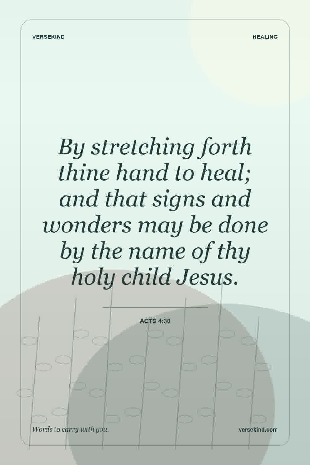 By stretching forth thine hand to heal; and that signs and wonders may be done by the name of thy holy child Jesus. — Acts 4:30