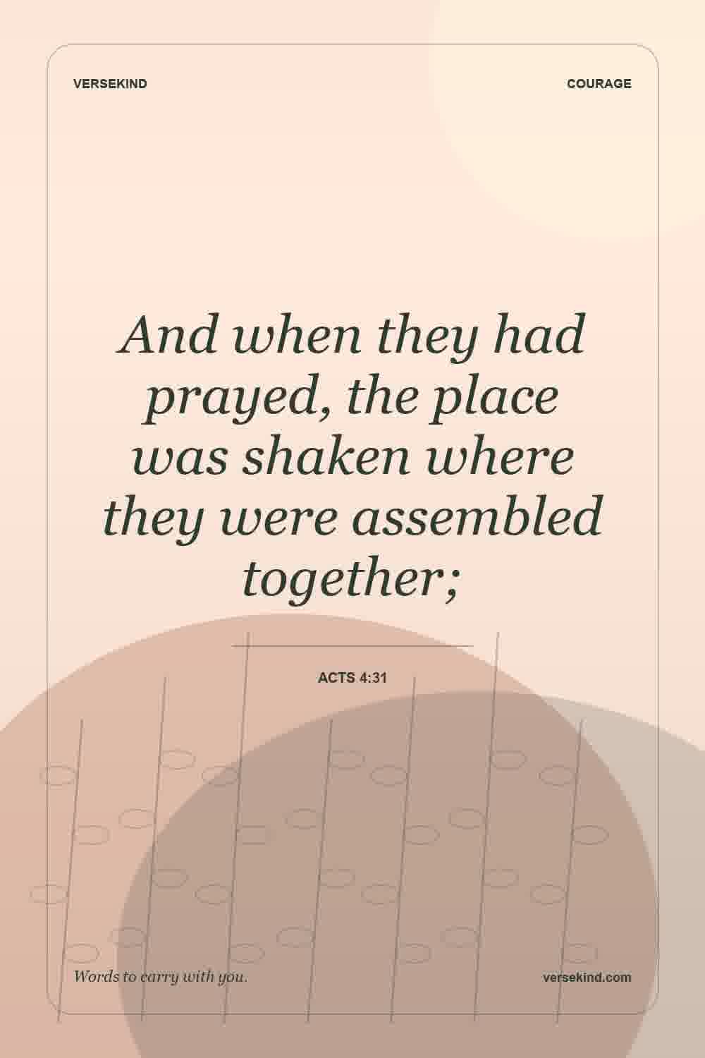 And when they had prayed, the place was shaken where they were assembled together; — Acts 4:31