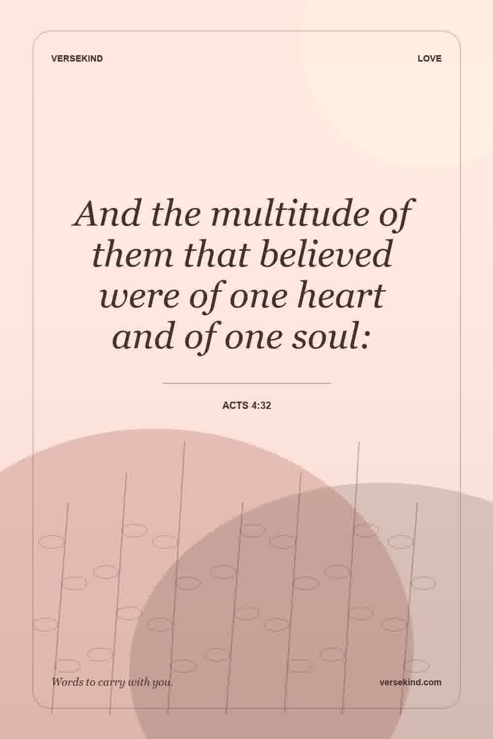 And the multitude of them that believed were of one heart and of one soul: — Acts 4:32