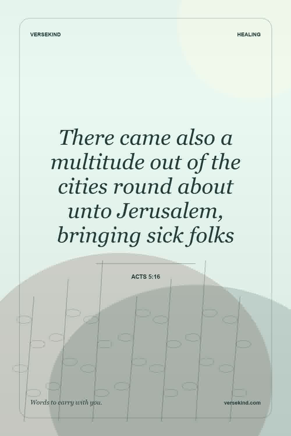 There came also a multitude out of the cities round about unto Jerusalem, bringing sick folks — Acts 5:16