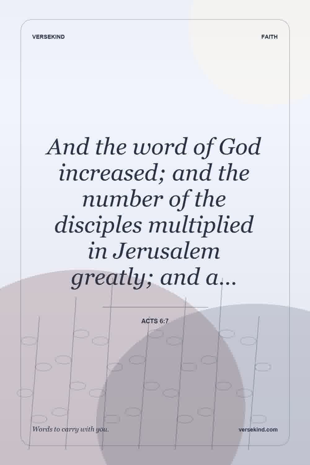 And the word of God increased; and the number of the disciples multiplied in Jerusalem greatly; and a… — Acts 6:7