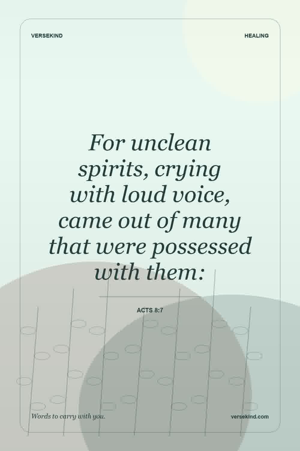 For unclean spirits, crying with loud voice, came out of many that were possessed with them: — Acts 8:7