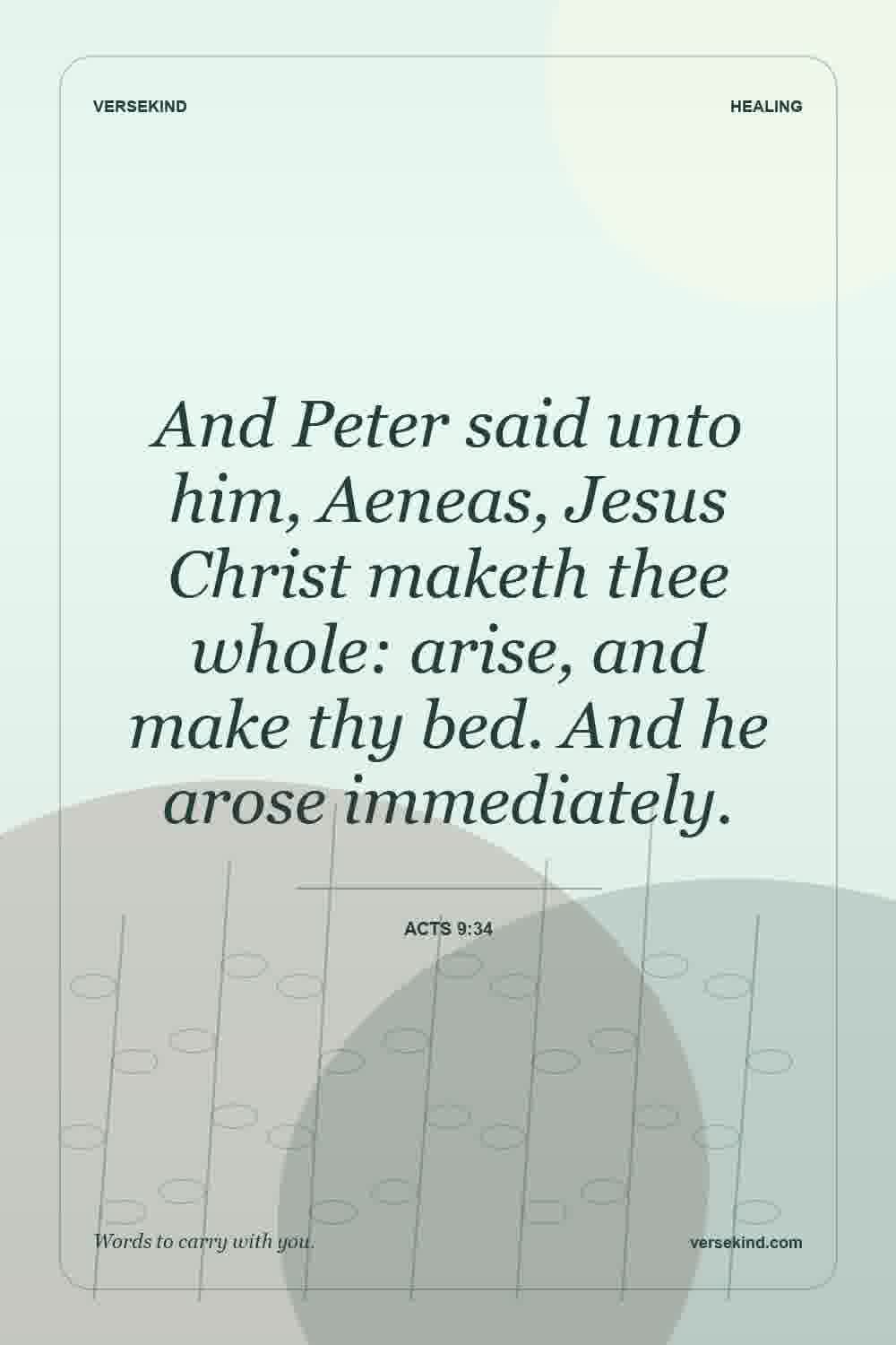 And Peter said unto him, Aeneas, Jesus Christ maketh thee whole: arise, and make thy bed. And he arose immediately. — Acts 9:34