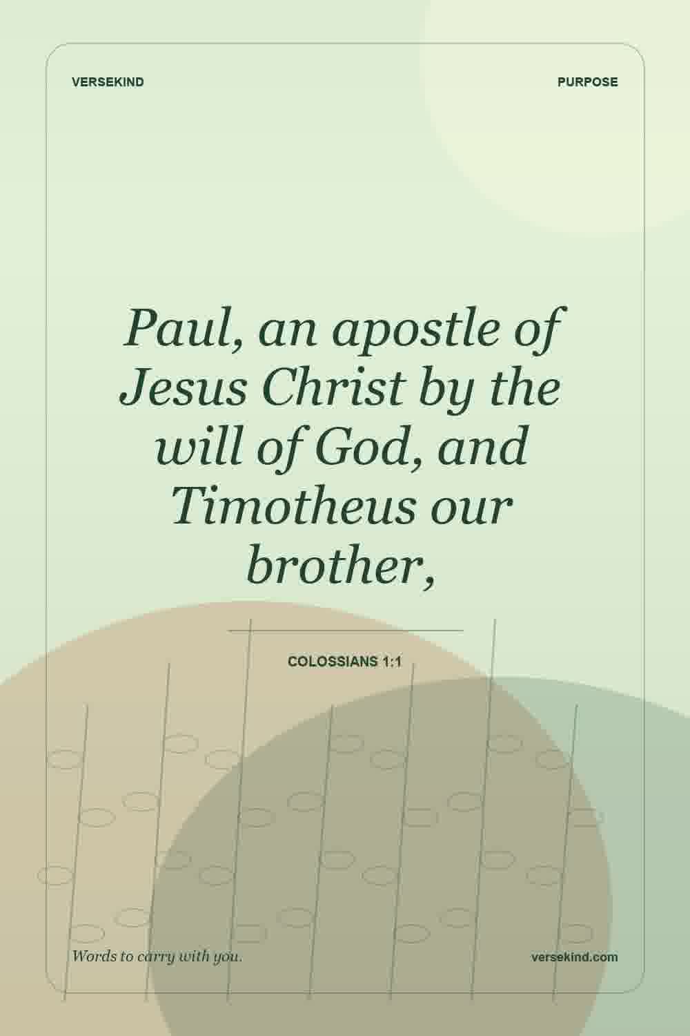 Paul, an apostle of Jesus Christ by the will of God, and Timotheus our brother, — Colossians 1:1
