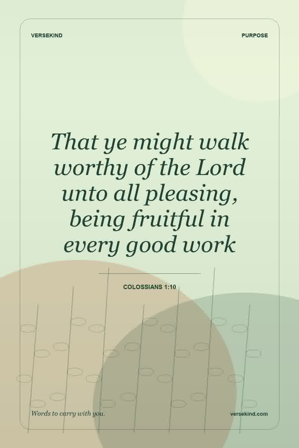 That ye might walk worthy of the Lord unto all pleasing, being fruitful in every good work — Colossians 1:10