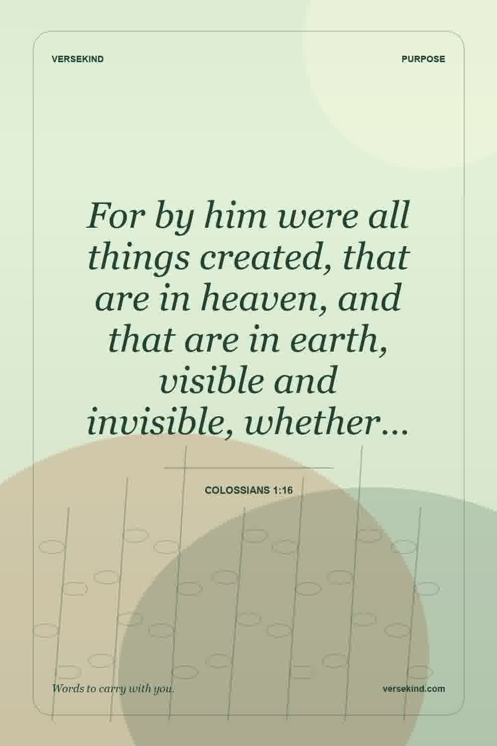 For by him were all things created, that are in heaven, and that are in earth, visible and invisible, whether… — Colossians 1:16