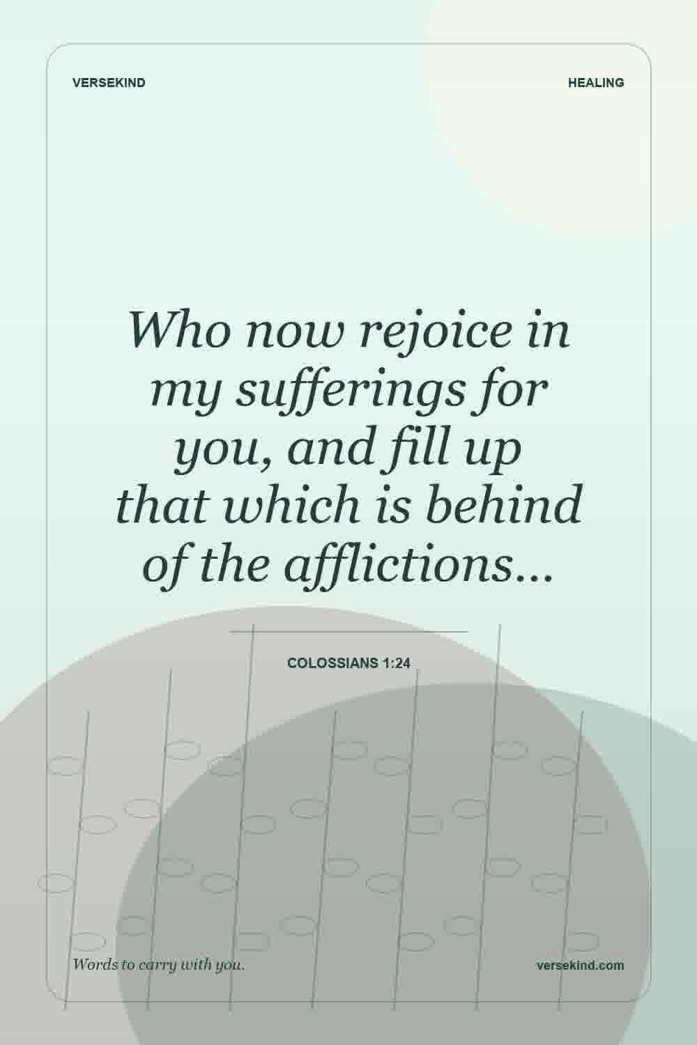 Who now rejoice in my sufferings for you, and fill up that which is behind of the afflictions… — Colossians 1:24