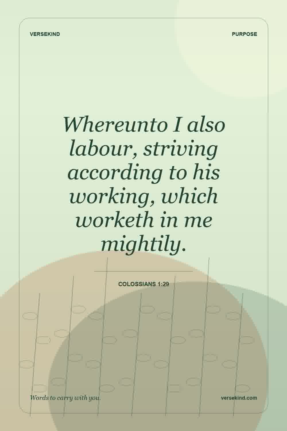 Whereunto I also labour, striving according to his working, which worketh in me mightily. — Colossians 1:29