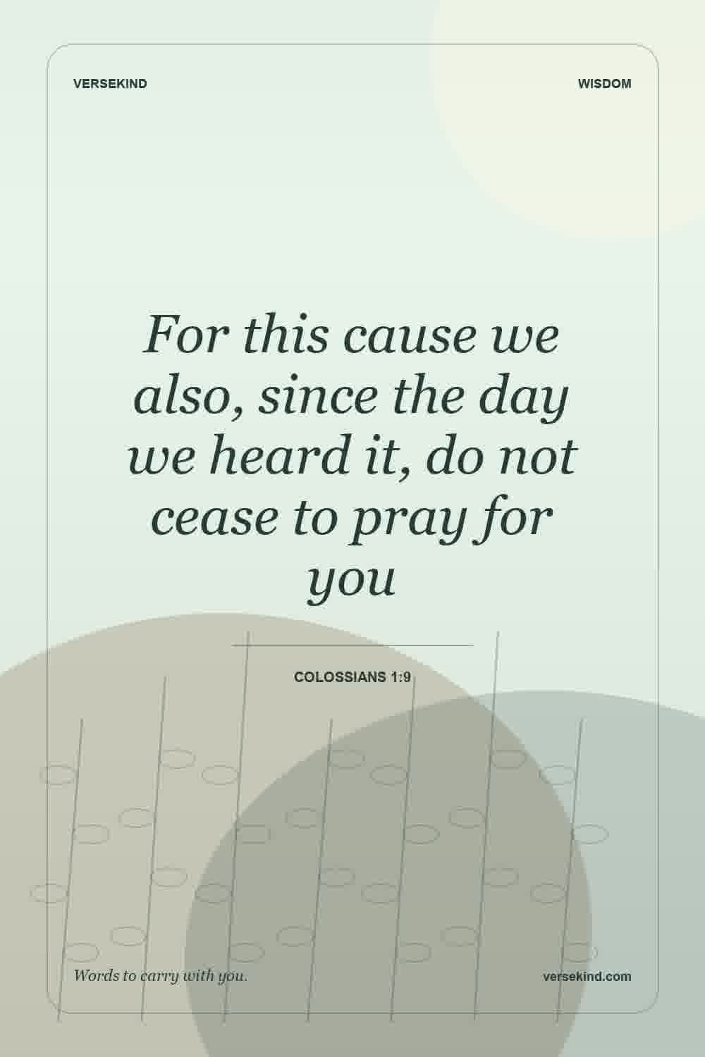 For this cause we also, since the day we heard it, do not cease to pray for you — Colossians 1:9