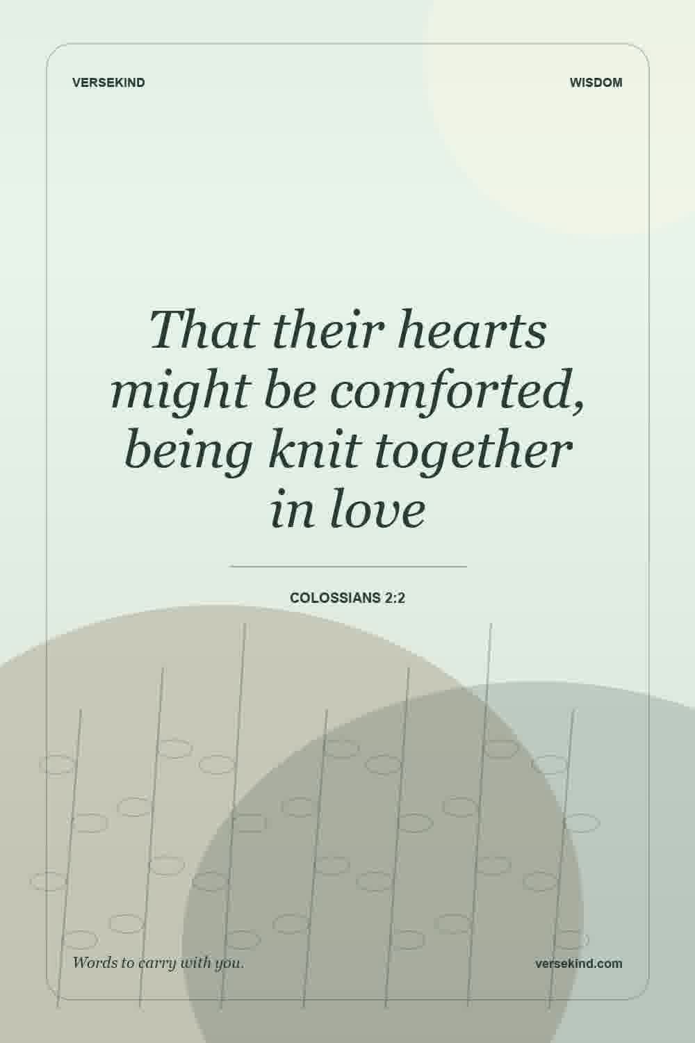 That their hearts might be comforted, being knit together in love — Colossians 2:2