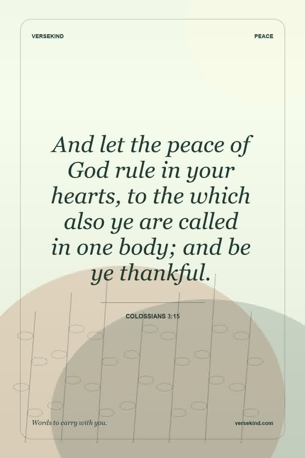 And let the peace of God rule in your hearts, to the which also ye are called in one body; and be ye thankful. — Colossians 3:15