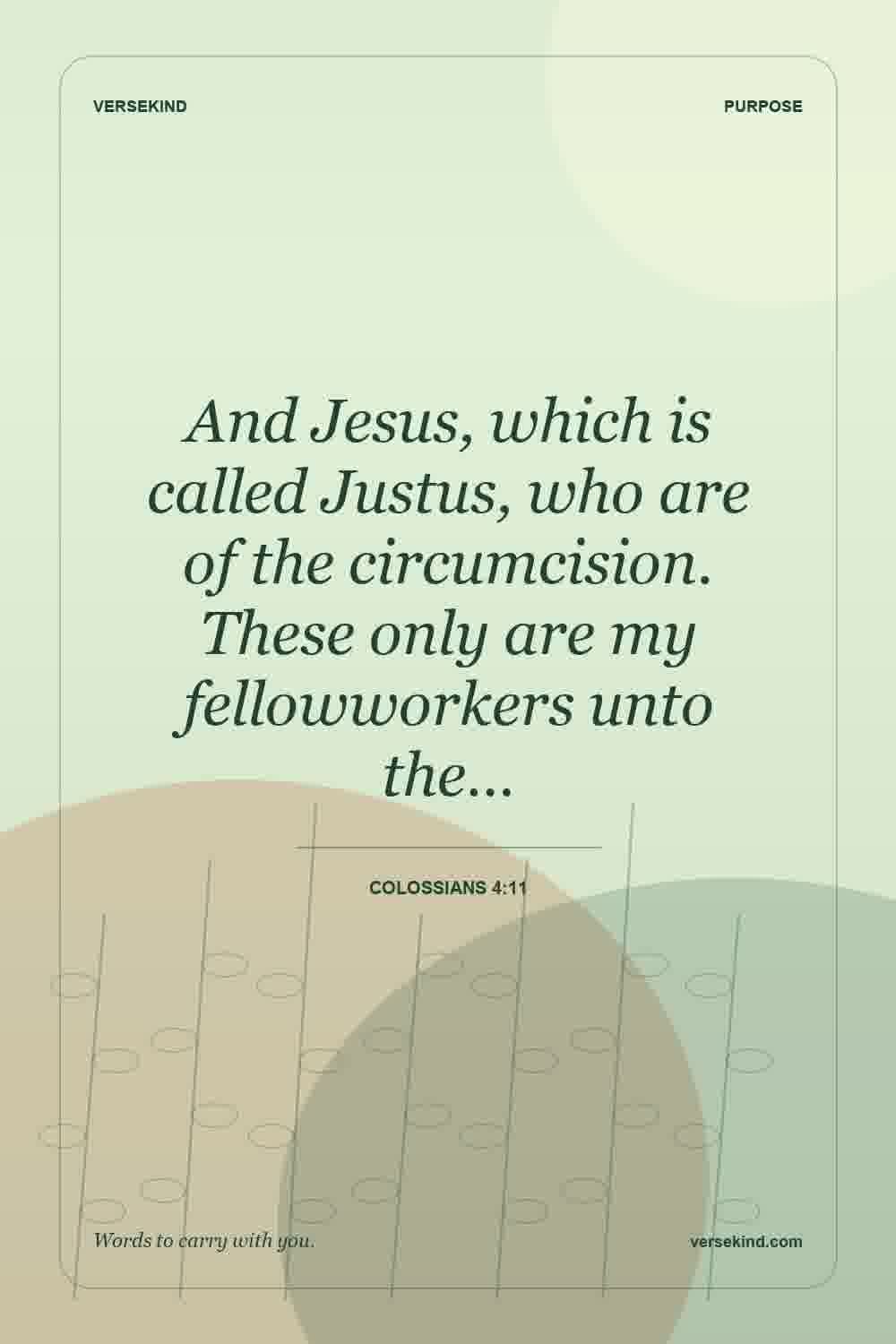 And Jesus, which is called Justus, who are of the circumcision. These only are my fellowworkers unto the… — Colossians 4:11