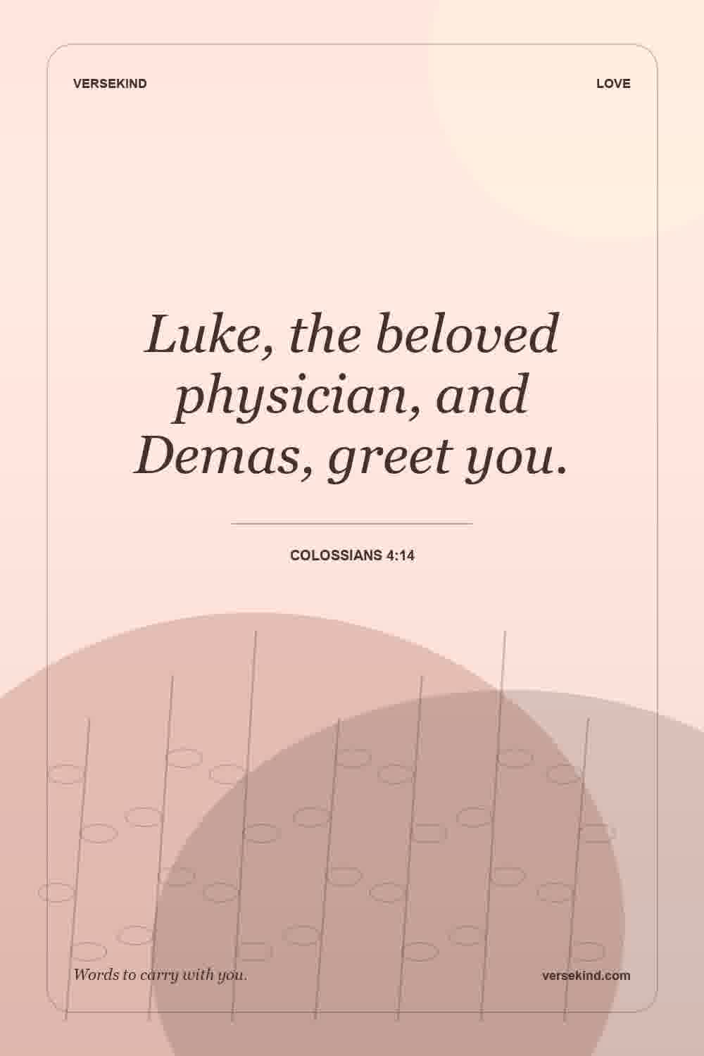 Luke, the beloved physician, and Demas, greet you. — Colossians 4:14