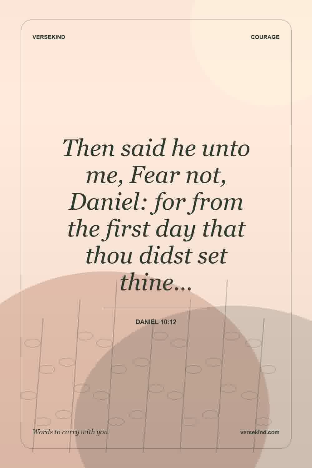 Then said he unto me, Fear not, Daniel: for from the first day that thou didst set thine… — Daniel 10:12