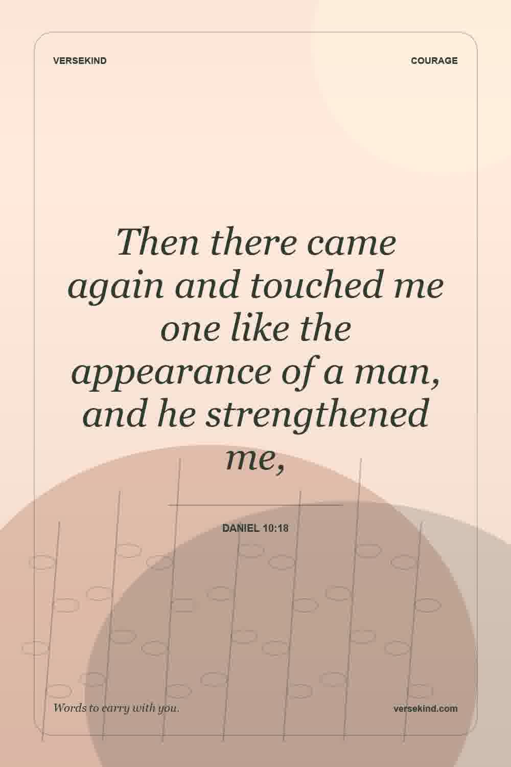 Then there came again and touched me one like the appearance of a man, and he strengthened me, — Daniel 10:18