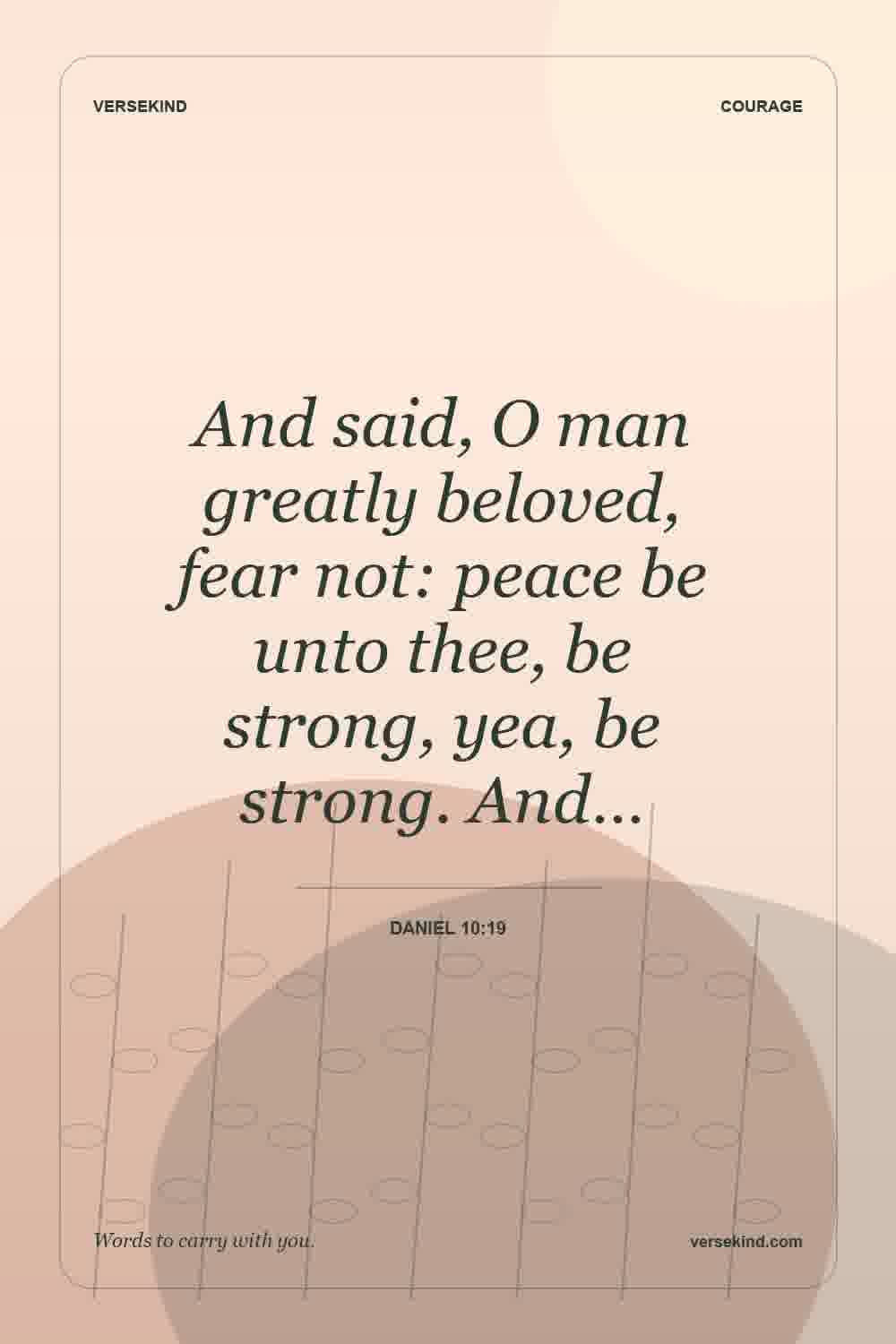 And said, O man greatly beloved, fear not: peace be unto thee, be strong, yea, be strong. And… — Daniel 10:19