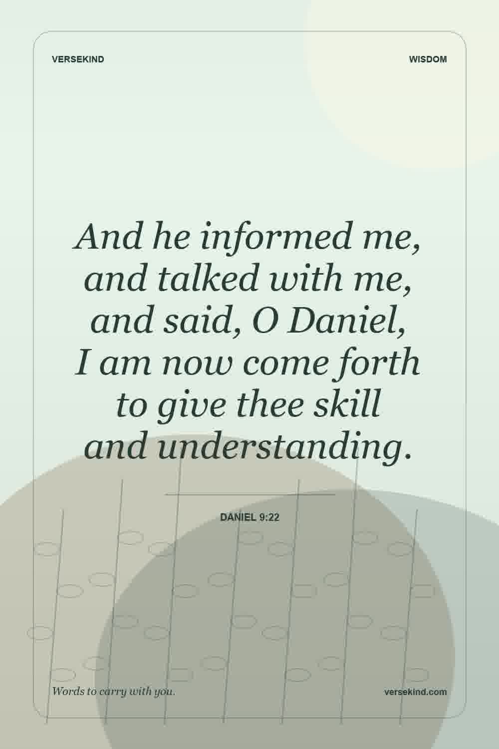 And he informed me, and talked with me, and said, O Daniel, I am now come forth to give thee skill and understanding. — Daniel 9:22