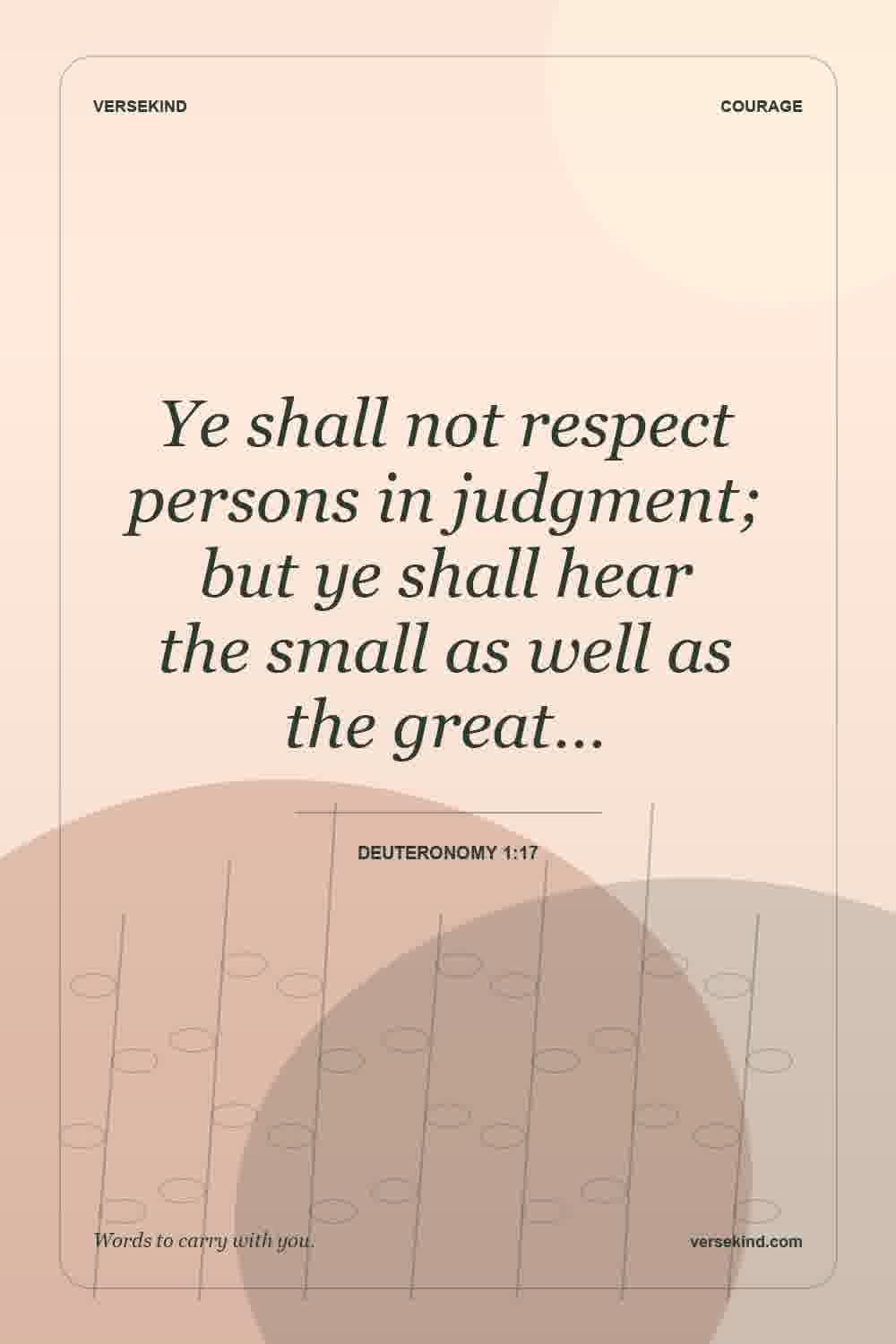 Ye shall not respect persons in judgment; but ye shall hear the small as well as the great… — Deuteronomy 1:17