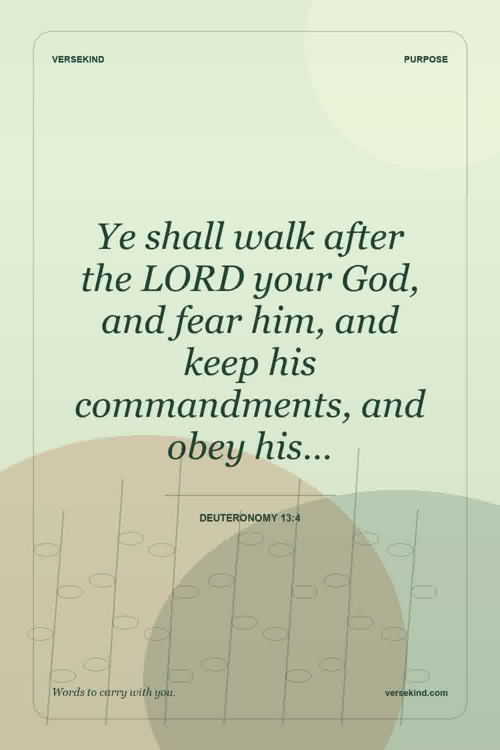 Ye shall walk after the LORD your God, and fear him, and keep his commandments, and obey his… — Deuteronomy 13:4