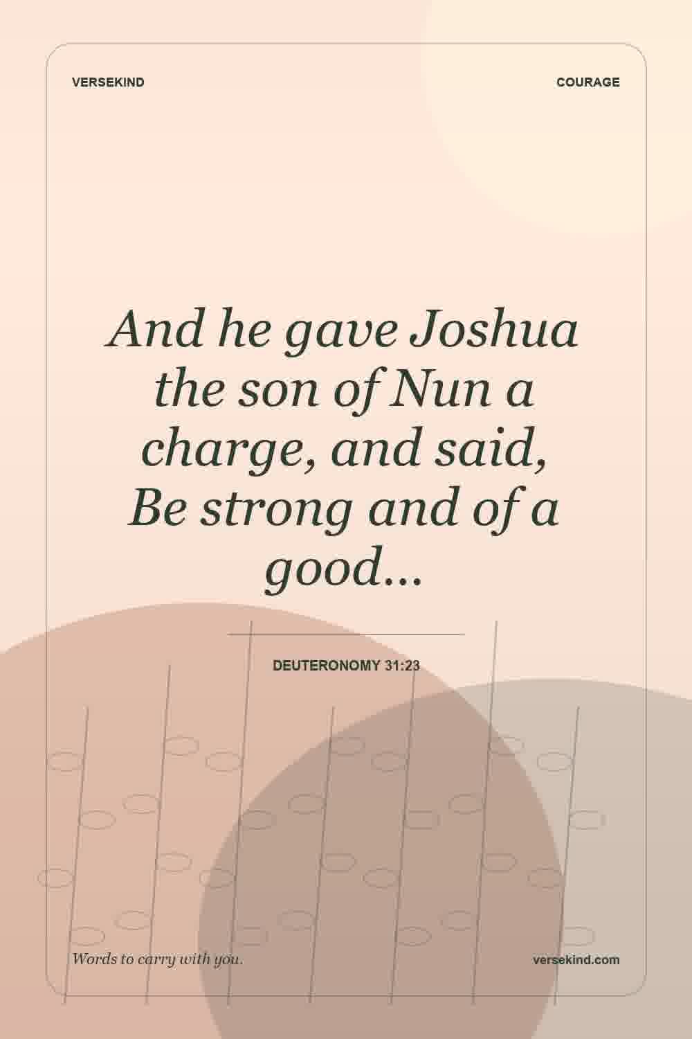 And he gave Joshua the son of Nun a charge, and said, Be strong and of a good… — Deuteronomy 31:23