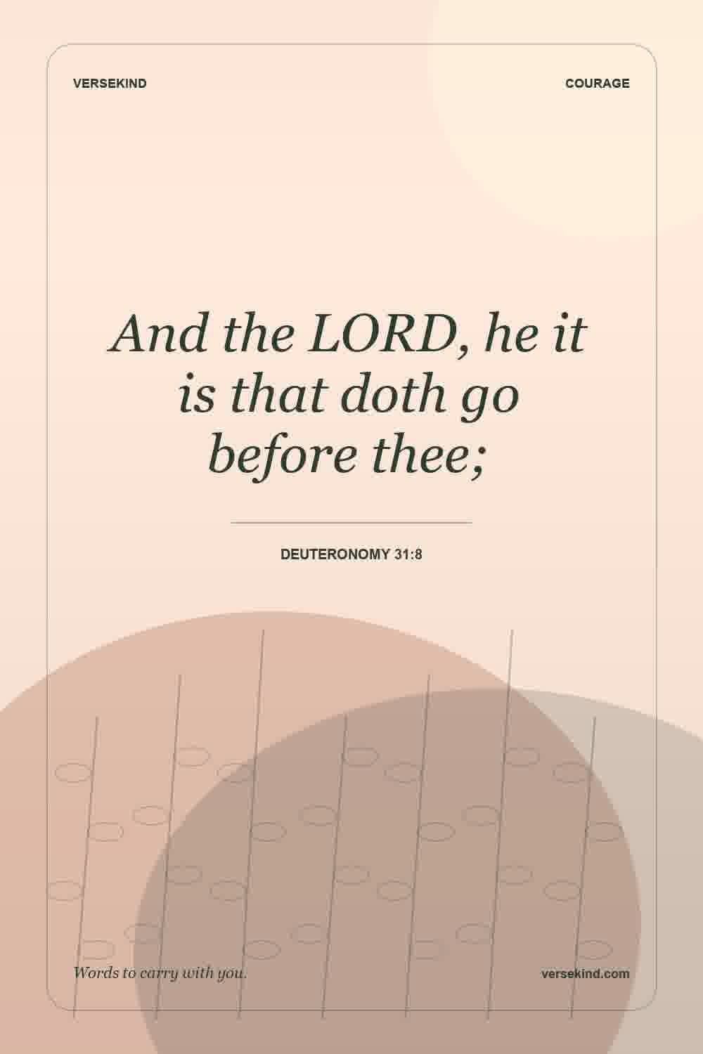 And the LORD, he it is that doth go before thee; — Deuteronomy 31:8