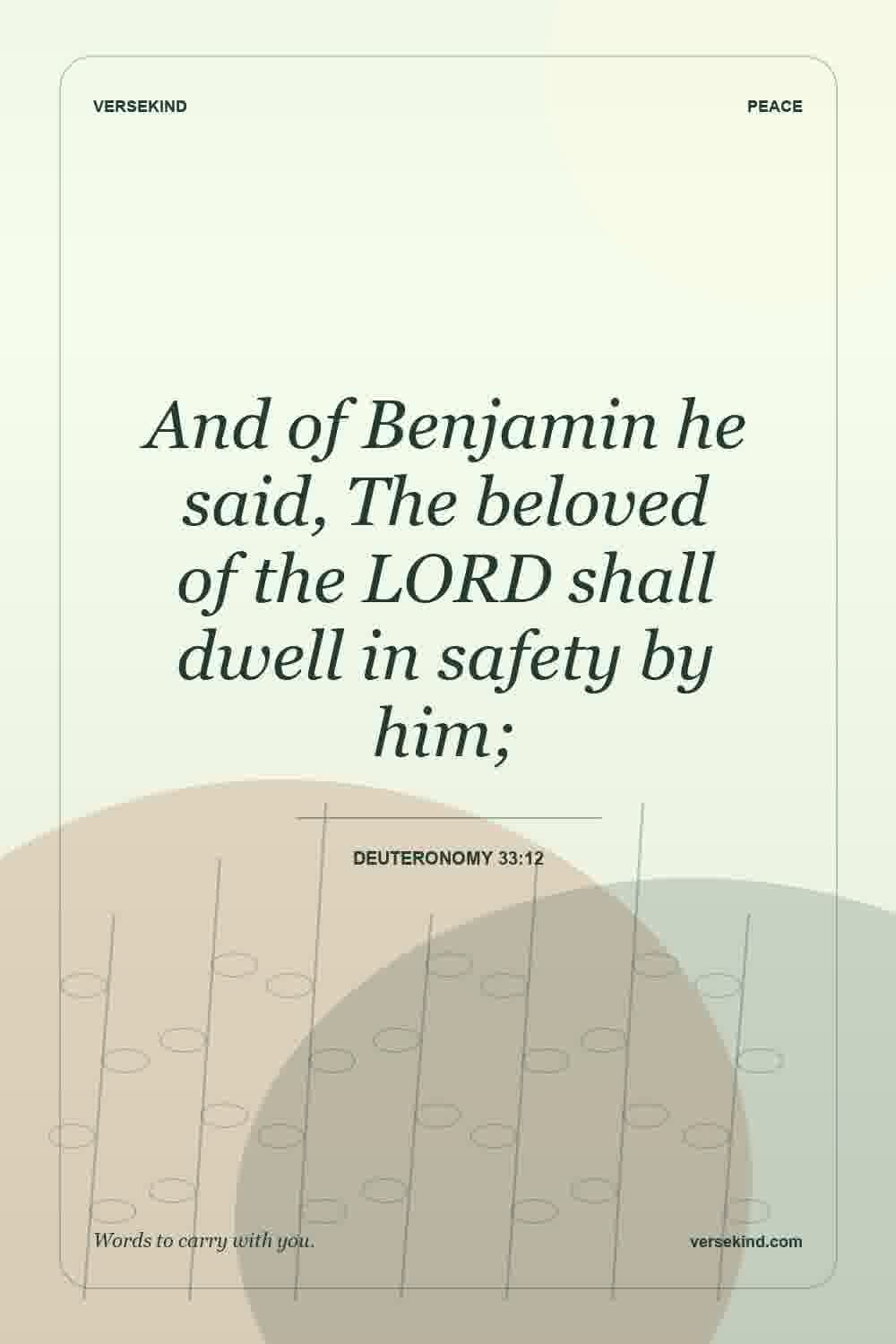 And of Benjamin he said, The beloved of the LORD shall dwell in safety by him; — Deuteronomy 33:12
